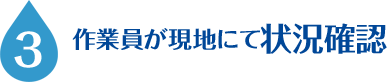 3.作業員が現地にて状況確認