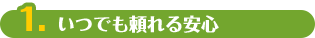 1.いつでも頼れる安心