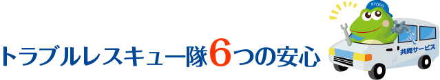 トラブルレスキュー隊6つの安心